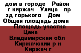 lдом в городе › Район ­ г.киржач › Улица ­ пр-зд горького › Дом ­ 9 › Общая площадь дома ­ 240 › Площадь участка ­ 1 180 › Цена ­ 5 500 000 - Владимирская обл., Киржачский р-н, Киржач г. Недвижимость » Дома, коттеджи, дачи продажа   